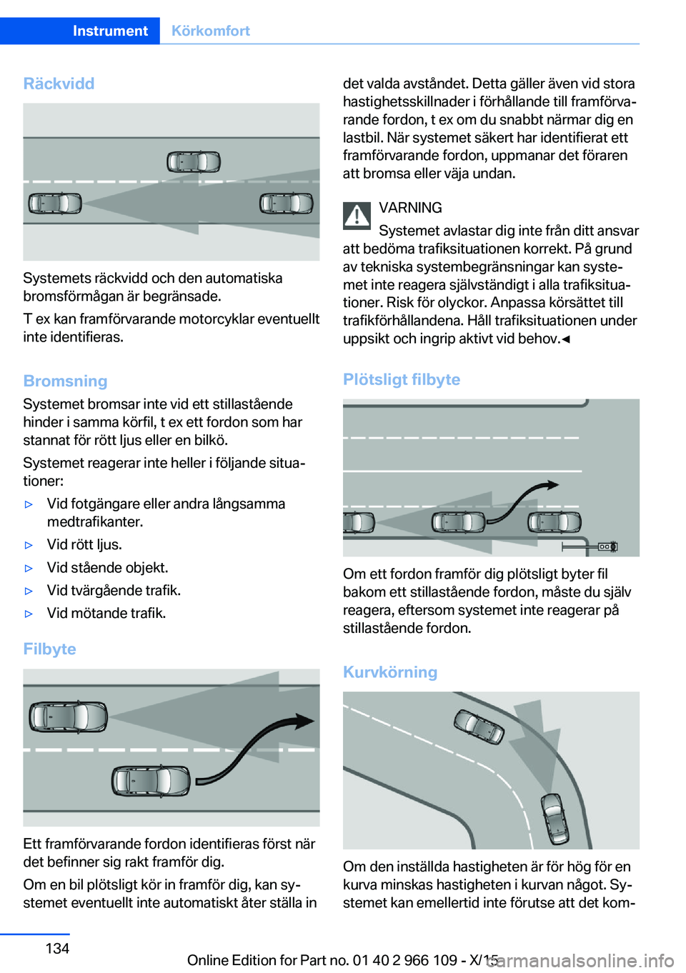 BMW 3 SERIES 2016  InstruktionsbÖcker (in Swedish) Räckvidd
Systemets räckvidd och den automatiska
bromsförmågan är begränsade.
T ex kan framförvarande motorcyklar eventuellt
inte identifieras.
Bromsning Systemet bromsar inte vid ett stillastå