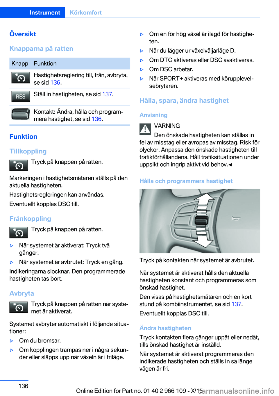 BMW 3 SERIES 2016  InstruktionsbÖcker (in Swedish) Översikt
Knapparna på rattenKnappFunktionHastighetsreglering till, från, avbryta,
se sid  136.Ställ in hastigheten, se sid  137.Kontakt: Ändra, hålla och program‐
mera hastighet, se sid  136.
