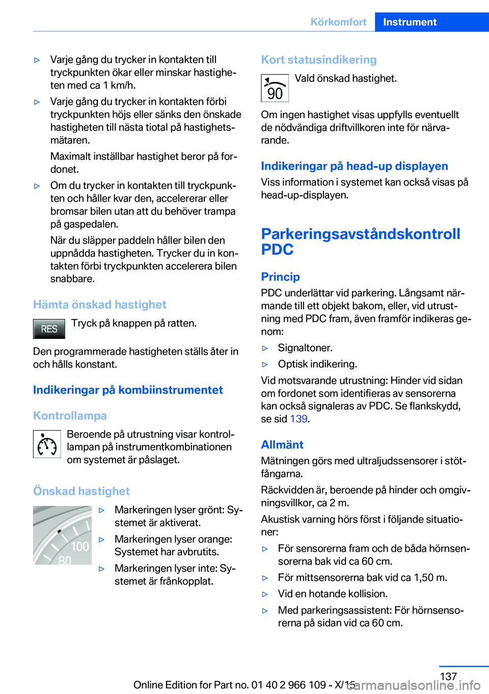 BMW 3 SERIES 2016  InstruktionsbÖcker (in Swedish) ▷Varje gång du trycker in kontakten till
tryckpunkten ökar eller minskar hastighe‐
ten med ca 1 km/h.▷Varje gång du trycker in kontakten förbi
tryckpunkten höjs eller sänks den önskade
ha