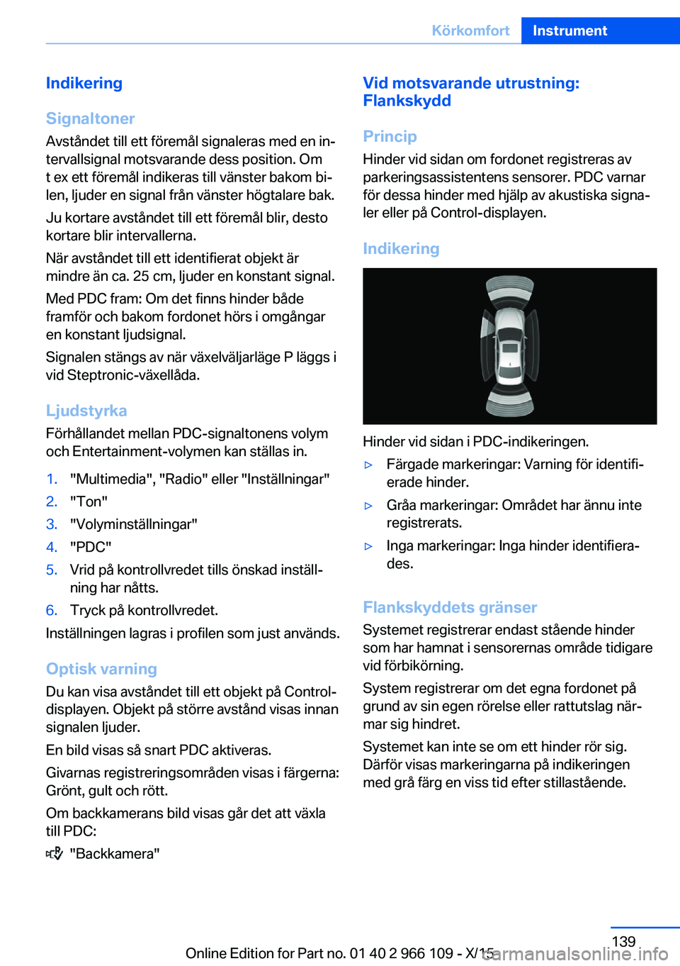 BMW 3 SERIES 2016  InstruktionsbÖcker (in Swedish) Indikering
Signaltoner
Avståndet till ett föremål signaleras med en in‐
tervallsignal motsvarande dess position. Om
t ex ett föremål indikeras till vänster bakom bi‐
len, ljuder en signal fr