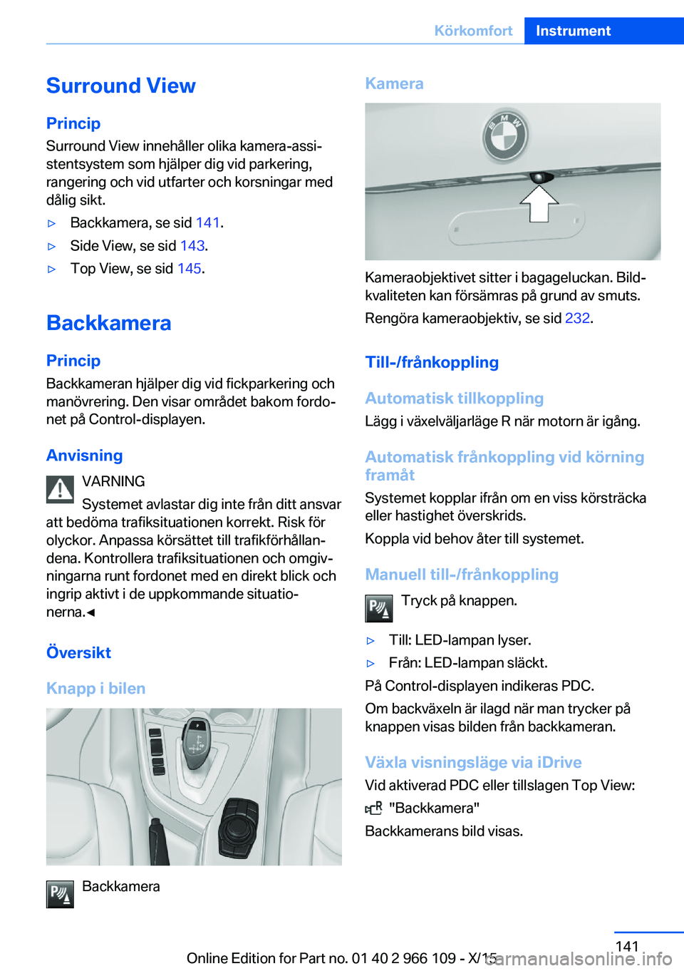BMW 3 SERIES 2016  InstruktionsbÖcker (in Swedish) Surround View
Princip Surround View innehåller olika kamera-assi‐
stentsystem som hjälper dig vid parkering,
rangering och vid utfarter och korsningar med
dålig sikt.▷Backkamera, se sid  141.
