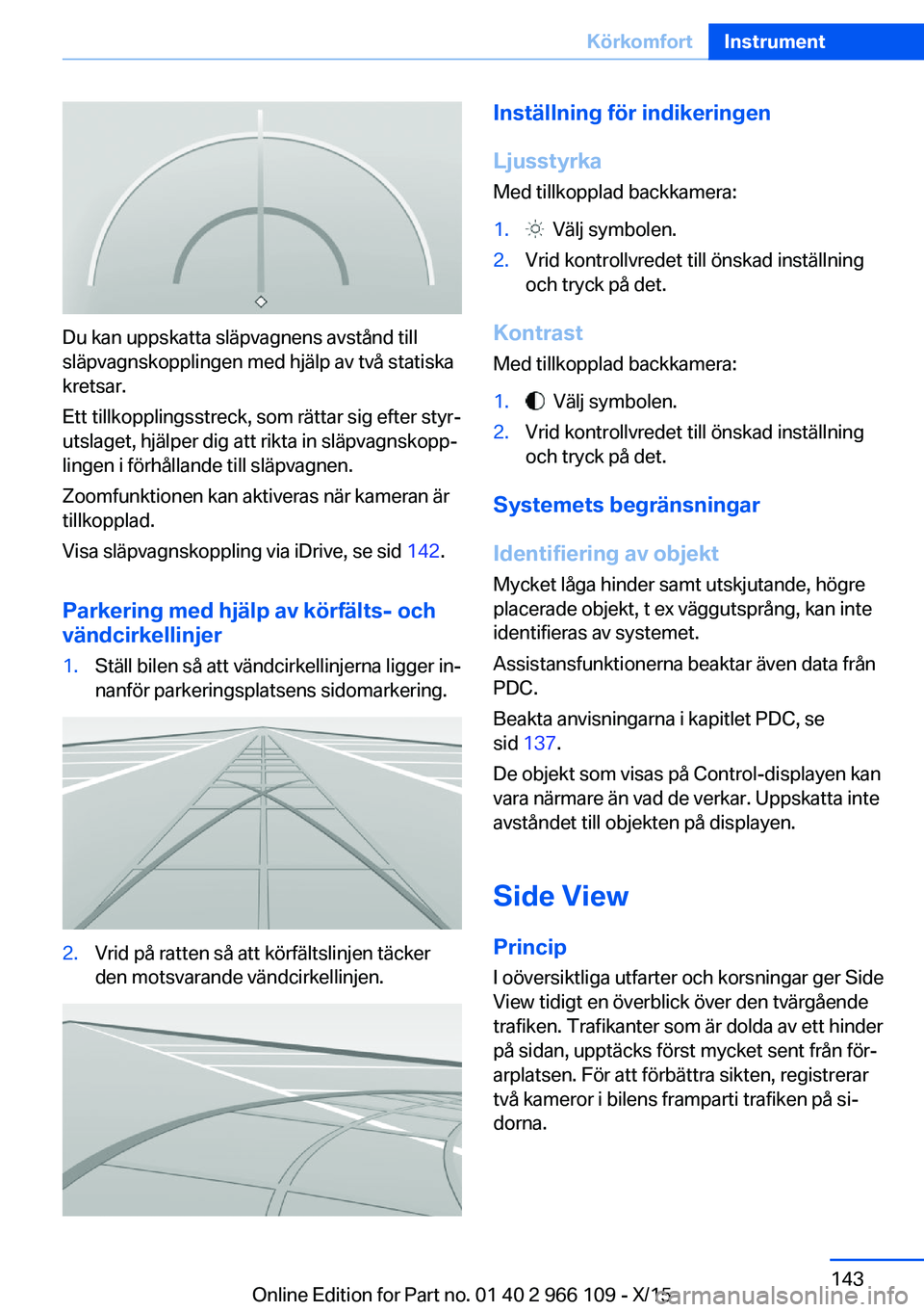 BMW 3 SERIES 2016  InstruktionsbÖcker (in Swedish) Du kan uppskatta släpvagnens avstånd till
släpvagnskopplingen med hjälp av två statiska
kretsar.
Ett tillkopplingsstreck, som rättar sig efter styr‐
utslaget, hjälper dig att rikta in släpva