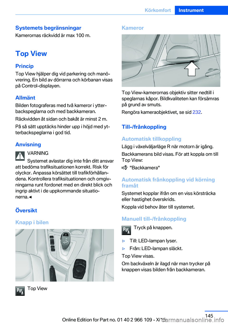 BMW 3 SERIES 2016  InstruktionsbÖcker (in Swedish) Systemets begränsningar
Kamerornas räckvidd är max 100 m.
Top View
Princip Top View hjälper dig vid parkering och manö‐
vrering. En bild av dörrarna och körbanan visas
på Control-displayen.
