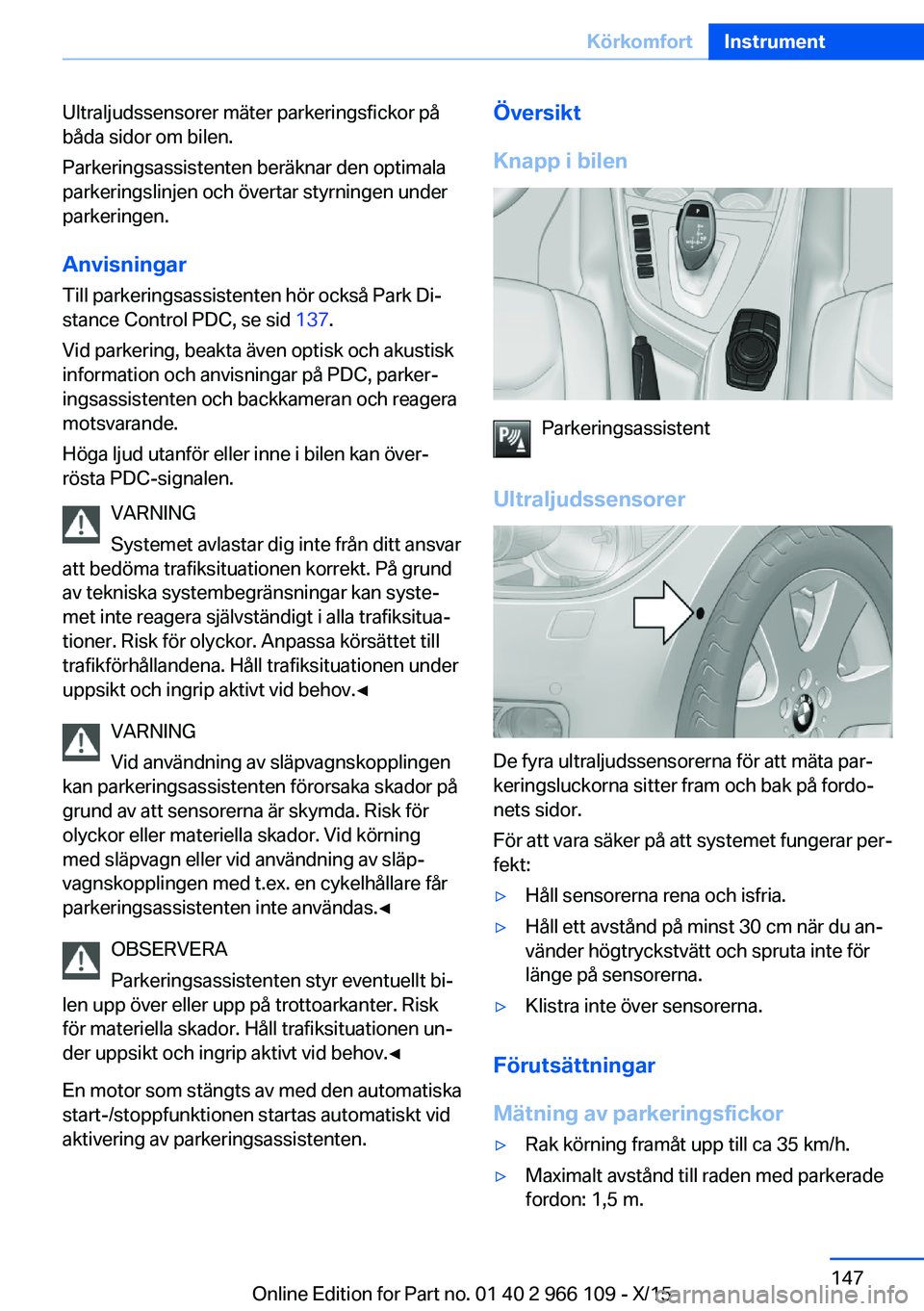 BMW 3 SERIES 2016  InstruktionsbÖcker (in Swedish) Ultraljudssensorer mäter parkeringsfickor på
båda sidor om bilen.
Parkeringsassistenten beräknar den optimala
parkeringslinjen och övertar styrningen under
parkeringen.
Anvisningar
Till parkering