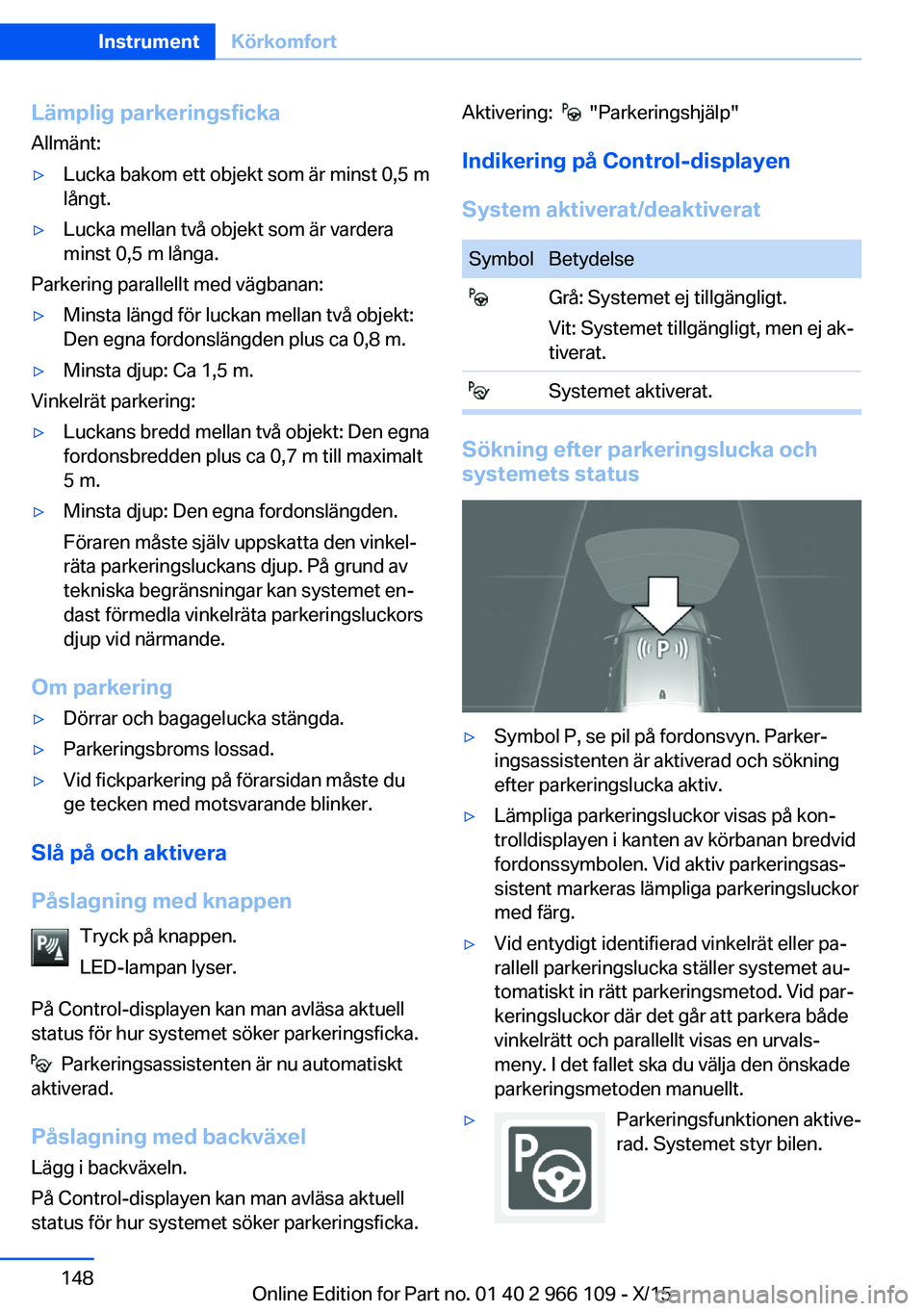 BMW 3 SERIES 2016  InstruktionsbÖcker (in Swedish) Lämplig parkeringsficka
Allmänt:▷Lucka bakom ett objekt som är minst 0,5 m
långt.▷Lucka mellan två objekt som är vardera
minst 0,5 m långa.
Parkering parallellt med vägbanan:
▷Minsta lä