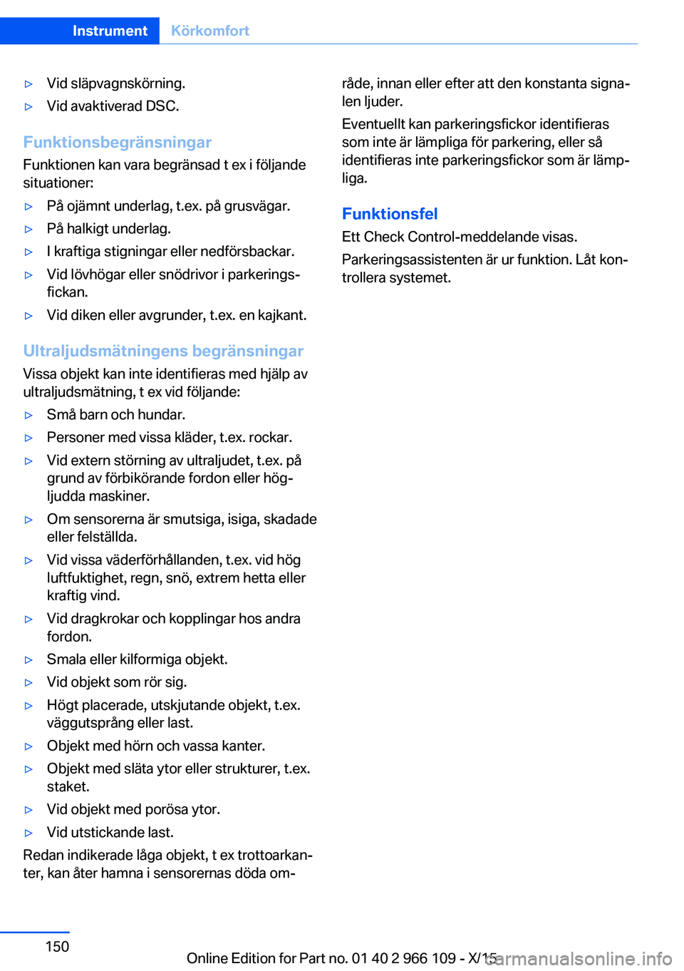 BMW 3 SERIES 2016  InstruktionsbÖcker (in Swedish) ▷Vid släpvagnskörning.▷Vid avaktiverad DSC.
FunktionsbegränsningarFunktionen kan vara begränsad t ex i följande
situationer:
▷På ojämnt underlag, t.ex. på grusvägar.▷På halkigt under