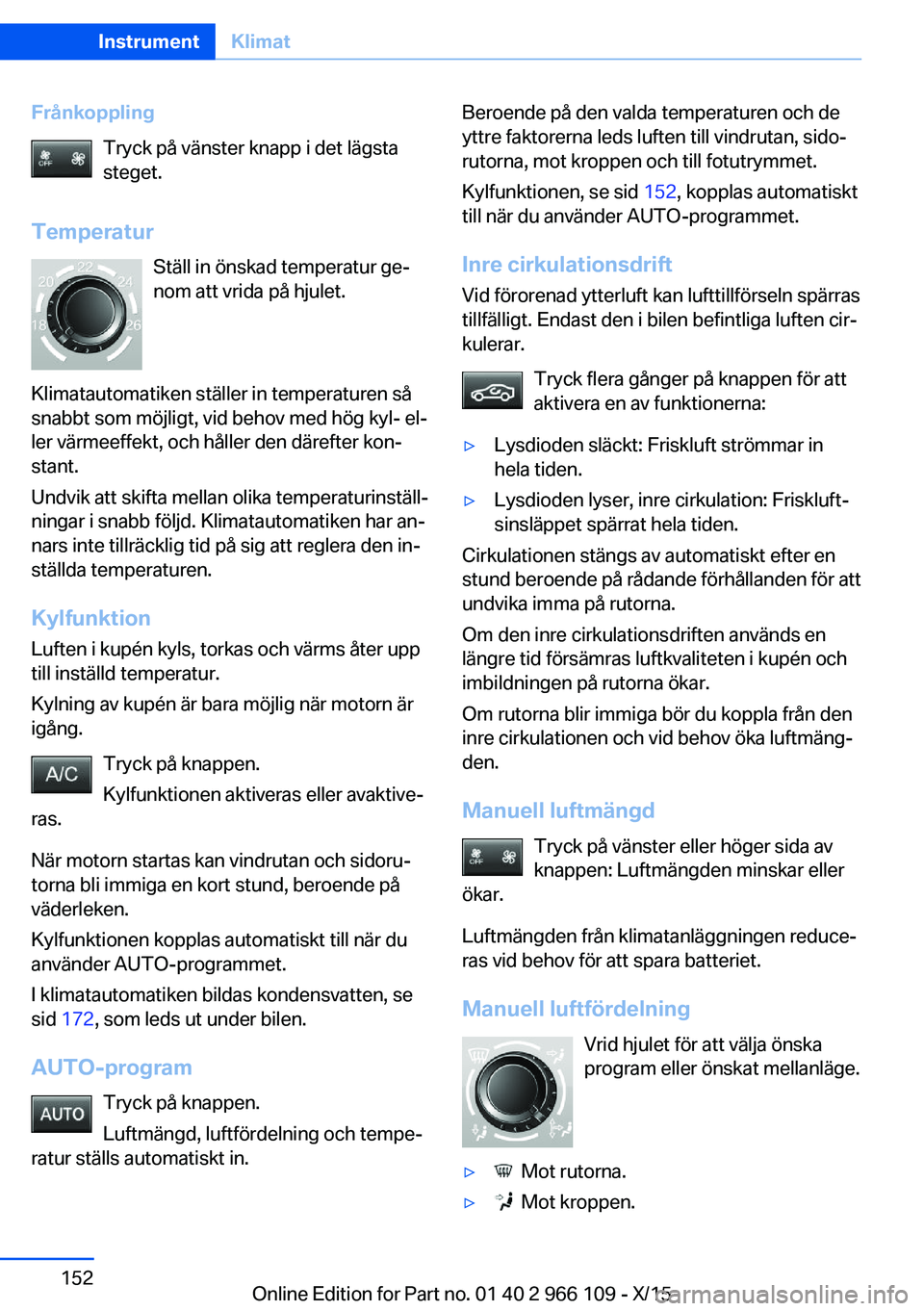 BMW 3 SERIES 2016 InstruktionsbÖcker (in Swedish) FrånkopplingTryck på vänster knapp i det lägsta
steget.
Temperatur Ställ in önskad temperatur ge‐
nom att vrida på hjulet.
Klimatautomatiken ställer in temperaturen så
snabbt som möjligt, BMW 3 SERIES 2016 InstruktionsbÖcker (in Swedish) FrånkopplingTryck på vänster knapp i det lägsta
steget.
Temperatur Ställ in önskad temperatur ge‐
nom att vrida på hjulet.
Klimatautomatiken ställer in temperaturen så
snabbt som möjligt,