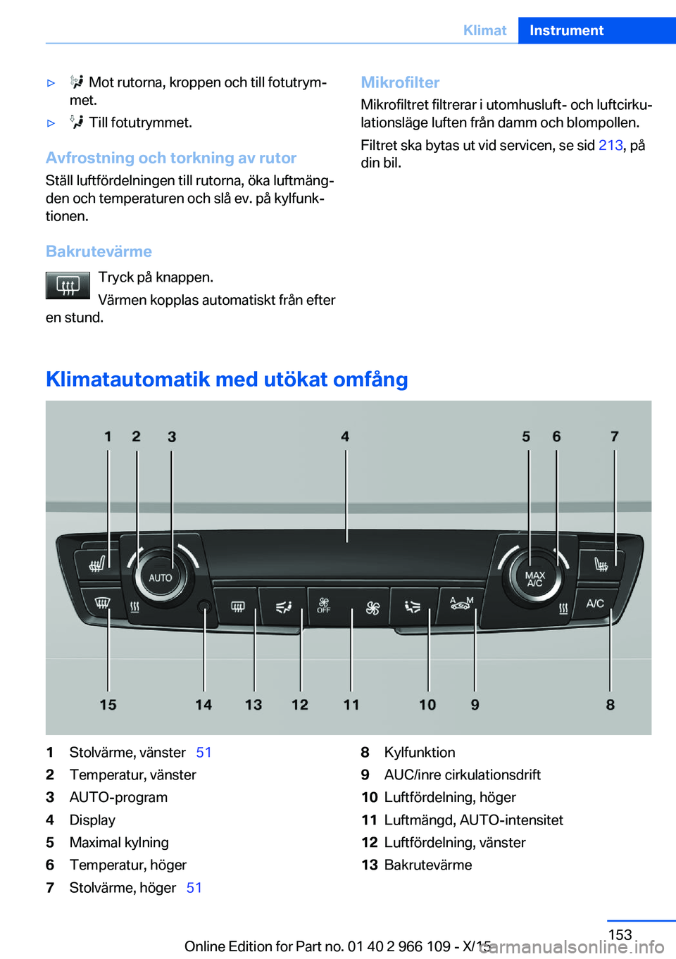 BMW 3 SERIES 2016 InstruktionsbÖcker (in Swedish) ▷ Mot rutorna, kroppen och till fotutrym‐
met.▷ Till fotutrymmet.
Avfrostning och torkning av rutor
Ställ luftfördelningen till rutorna, öka luftmäng‐
den och temperaturen och slå ev. p BMW 3 SERIES 2016 InstruktionsbÖcker (in Swedish) ▷ Mot rutorna, kroppen och till fotutrym‐
met.▷ Till fotutrymmet.
Avfrostning och torkning av rutor
Ställ luftfördelningen till rutorna, öka luftmäng‐
den och temperaturen och slå ev. p