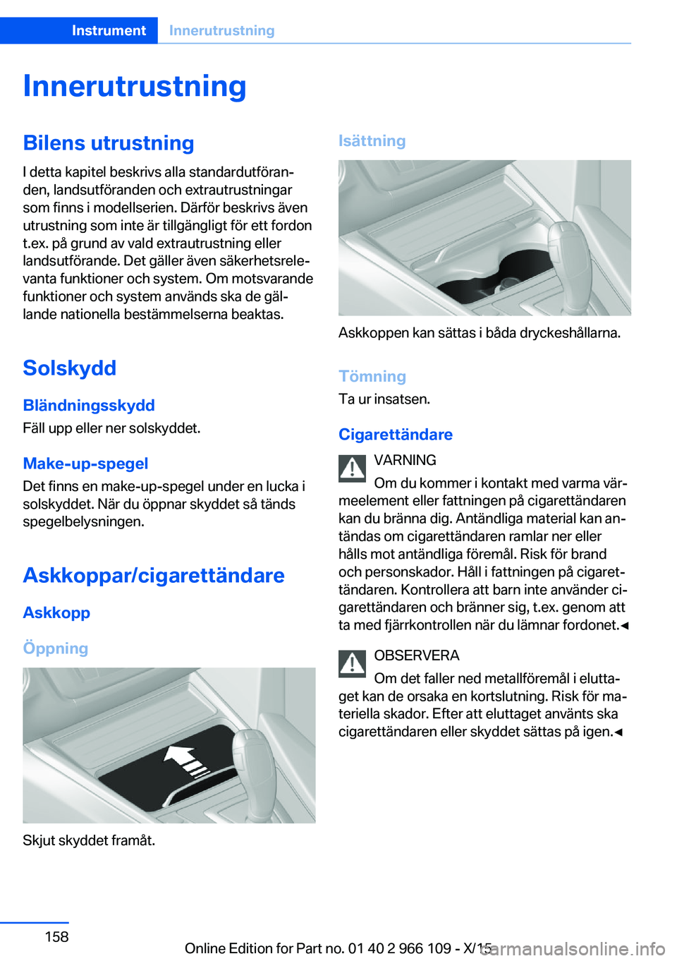 BMW 3 SERIES 2016 InstruktionsbÖcker (in Swedish) InnerutrustningBilens utrustning
I detta kapitel beskrivs alla standardutföran‐
den, landsutföranden och extrautrustningar
som finns i modellserien. Därför beskrivs även
utrustning som inte är BMW 3 SERIES 2016 InstruktionsbÖcker (in Swedish) InnerutrustningBilens utrustning
I detta kapitel beskrivs alla standardutföran‐
den, landsutföranden och extrautrustningar
som finns i modellserien. Därför beskrivs även
utrustning som inte är