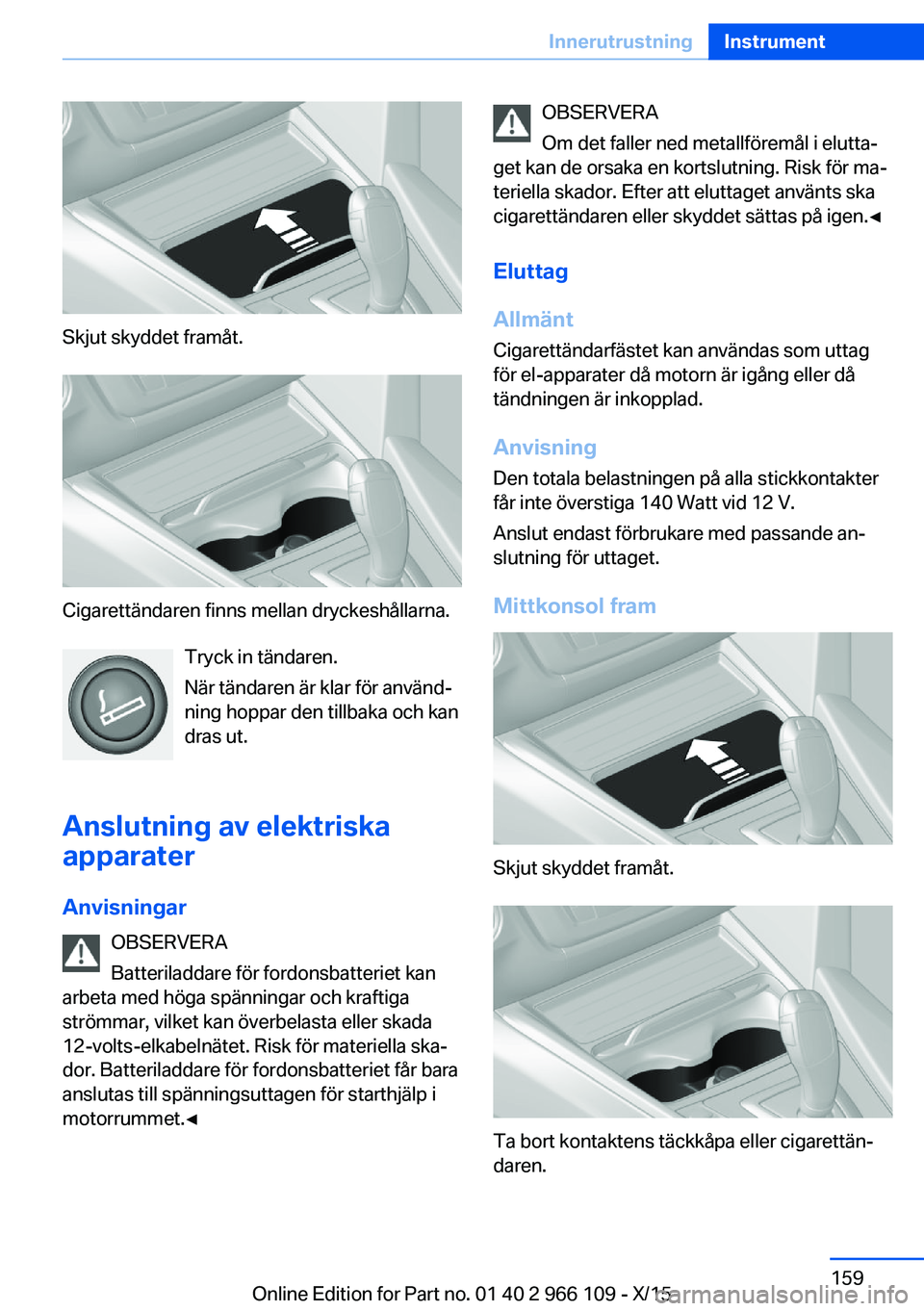 BMW 3 SERIES 2016 InstruktionsbÖcker (in Swedish) Skjut skyddet framåt.
Cigarettändaren finns mellan dryckeshållarna.Tryck in tändaren.
När tändaren är klar för använd‐
ning hoppar den tillbaka och kan
dras ut.
Anslutning av elektriska app BMW 3 SERIES 2016 InstruktionsbÖcker (in Swedish) Skjut skyddet framåt.
Cigarettändaren finns mellan dryckeshållarna.Tryck in tändaren.
När tändaren är klar för använd‐
ning hoppar den tillbaka och kan
dras ut.
Anslutning av elektriska app