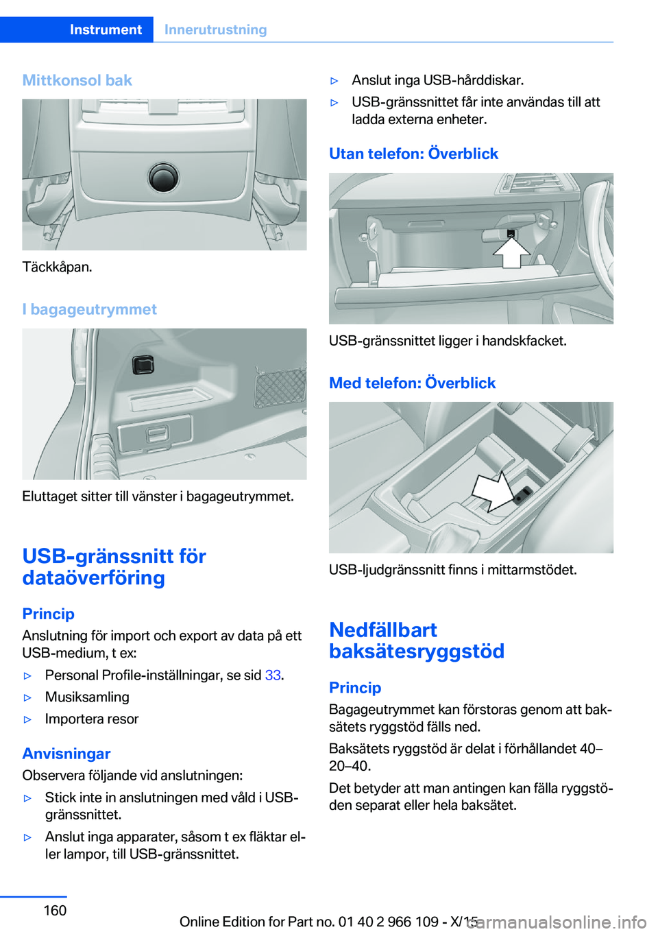 BMW 3 SERIES 2016 InstruktionsbÖcker (in Swedish) Mittkonsol bak
Täckkåpan.I bagageutrymmet
Eluttaget sitter till vänster i bagageutrymmet.
USB-gränssnitt för
dataöverföring
Princip Anslutning för import och export av data på ett
USB-medium, BMW 3 SERIES 2016 InstruktionsbÖcker (in Swedish) Mittkonsol bak
Täckkåpan.I bagageutrymmet
Eluttaget sitter till vänster i bagageutrymmet.
USB-gränssnitt för
dataöverföring
Princip Anslutning för import och export av data på ett
USB-medium,