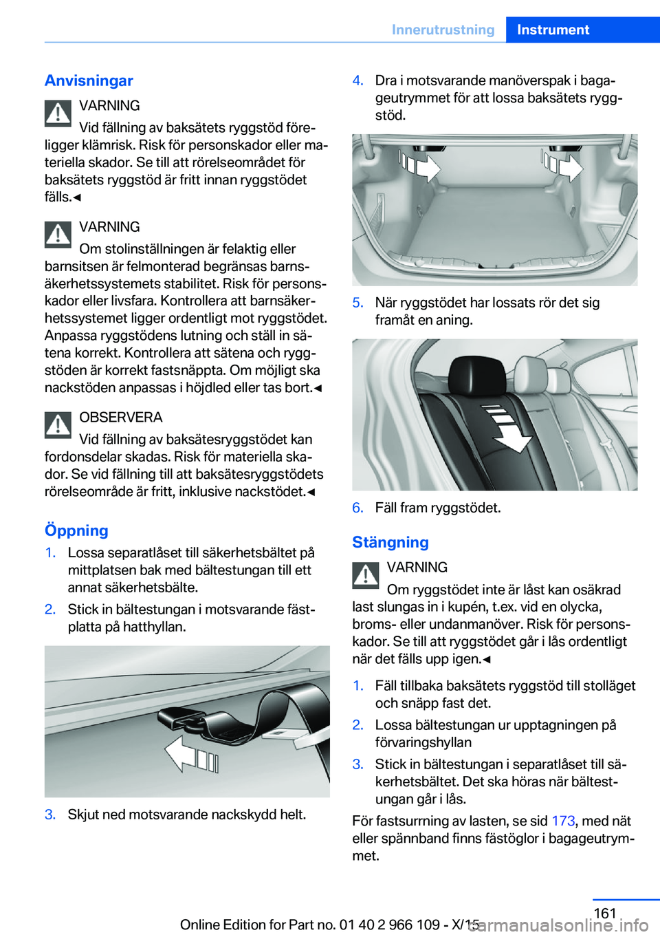 BMW 3 SERIES 2016 InstruktionsbÖcker (in Swedish) AnvisningarVARNING
Vid fällning av baksätets ryggstöd före‐
ligger klämrisk. Risk för personskador eller ma‐
teriella skador. Se till att rörelseområdet för
baksätets ryggstöd är fritt BMW 3 SERIES 2016 InstruktionsbÖcker (in Swedish) AnvisningarVARNING
Vid fällning av baksätets ryggstöd före‐
ligger klämrisk. Risk för personskador eller ma‐
teriella skador. Se till att rörelseområdet för
baksätets ryggstöd är fritt