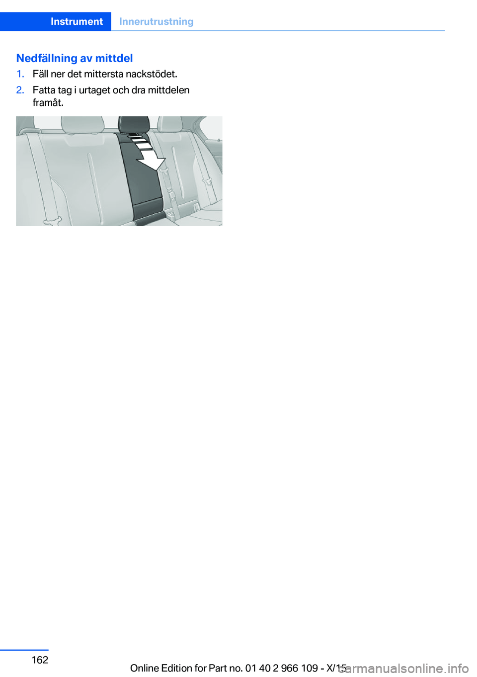 BMW 3 SERIES 2016 InstruktionsbÖcker (in Swedish) Nedfällning av mittdel1.Fäll ner det mittersta nackstödet.2.Fatta tag i urtaget och dra mittdelen
framåt.Seite 162InstrumentInnerutrustning162
Online Edition for Part no. 01 40 2 966 109 - X/15 BMW 3 SERIES 2016 InstruktionsbÖcker (in Swedish) Nedfällning av mittdel1.Fäll ner det mittersta nackstödet.2.Fatta tag i urtaget och dra mittdelen
framåt.Seite 162InstrumentInnerutrustning162
Online Edition for Part no. 01 40 2 966 109 - X/15