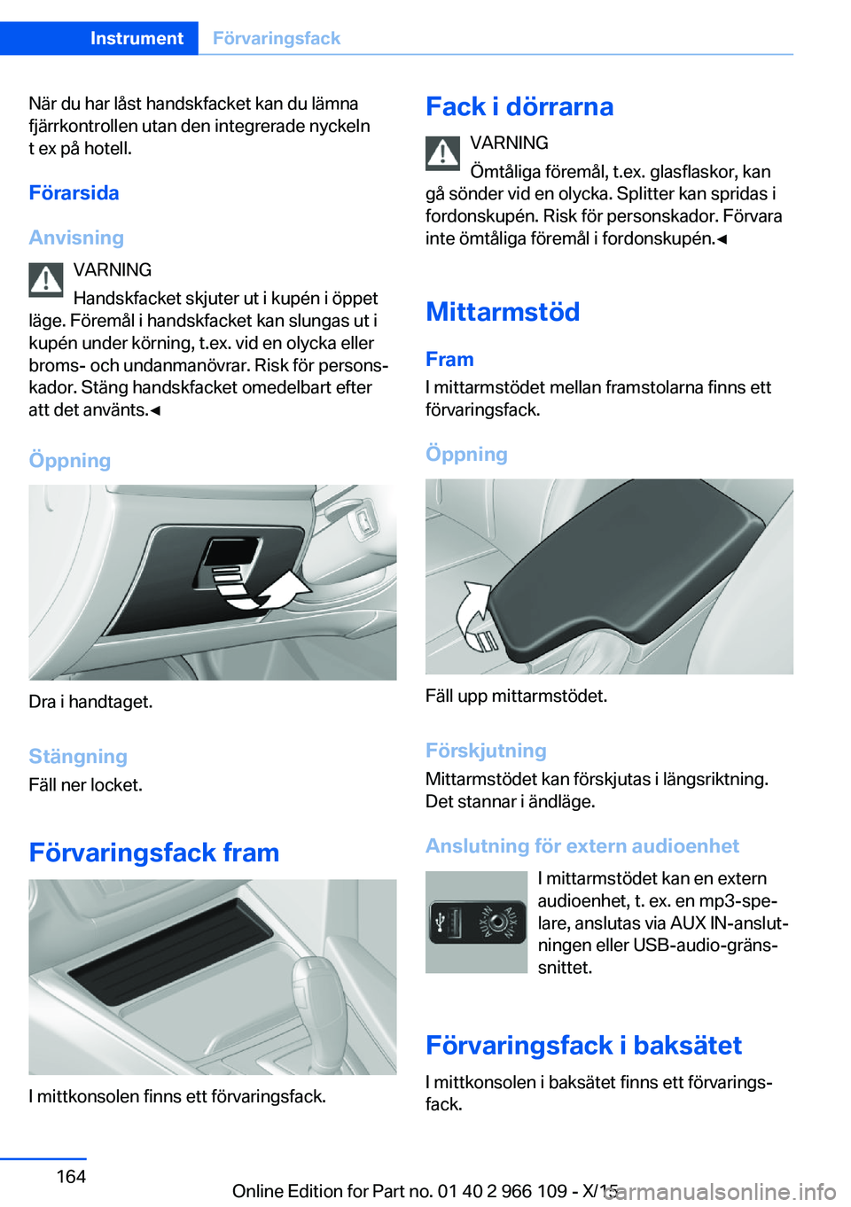 BMW 3 SERIES 2016 InstruktionsbÖcker (in Swedish) När du har låst handskfacket kan du lämna
fjärrkontrollen utan den integrerade nyckeln
t ex på hotell.
Förarsida
Anvisning VARNING
Handskfacket skjuter ut i kupén i öppet
läge. Föremål i ha BMW 3 SERIES 2016 InstruktionsbÖcker (in Swedish) När du har låst handskfacket kan du lämna
fjärrkontrollen utan den integrerade nyckeln
t ex på hotell.
Förarsida
Anvisning VARNING
Handskfacket skjuter ut i kupén i öppet
läge. Föremål i ha
