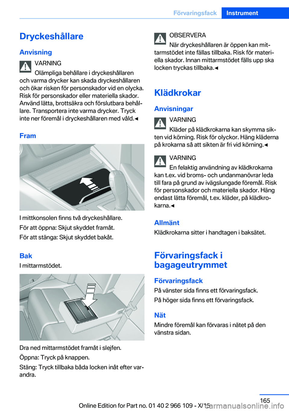 BMW 3 SERIES 2016 InstruktionsbÖcker (in Swedish) Dryckeshållare
Anvisning VARNING
Olämpliga behållare i dryckeshållaren
och varma drycker kan skada dryckeshållaren
och ökar risken för personskador vid en olycka.
Risk för personskador eller m BMW 3 SERIES 2016 InstruktionsbÖcker (in Swedish) Dryckeshållare
Anvisning VARNING
Olämpliga behållare i dryckeshållaren
och varma drycker kan skada dryckeshållaren
och ökar risken för personskador vid en olycka.
Risk för personskador eller m
