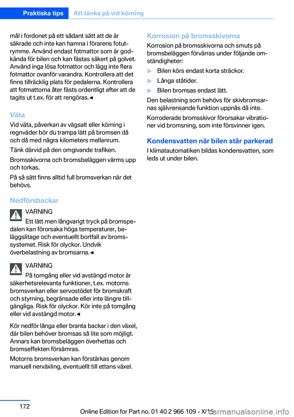 BMW 3 SERIES 2016 InstruktionsbÖcker (in Swedish) mål i fordonet på ett sådant sätt att de är
säkrade och inte kan hamna i förarens fotut‐
rymme. Använd endast fotmattor som är god‐
kända för bilen och kan fästas säkert på golvet.
A BMW 3 SERIES 2016 InstruktionsbÖcker (in Swedish) mål i fordonet på ett sådant sätt att de är
säkrade och inte kan hamna i förarens fotut‐
rymme. Använd endast fotmattor som är god‐
kända för bilen och kan fästas säkert på golvet.
A
