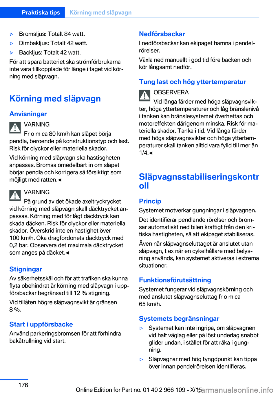 BMW 3 SERIES 2016 InstruktionsbÖcker (in Swedish) ▷Bromsljus: Totalt 84 watt.▷Dimbakljus: Totalt 42 watt.▷Backljus: Totalt 42 watt.
För att spara batteriet ska strömförbrukarna
inte vara tillkopplade för länge i taget vid kör‐
ning med BMW 3 SERIES 2016 InstruktionsbÖcker (in Swedish) ▷Bromsljus: Totalt 84 watt.▷Dimbakljus: Totalt 42 watt.▷Backljus: Totalt 42 watt.
För att spara batteriet ska strömförbrukarna
inte vara tillkopplade för länge i taget vid kör‐
ning med