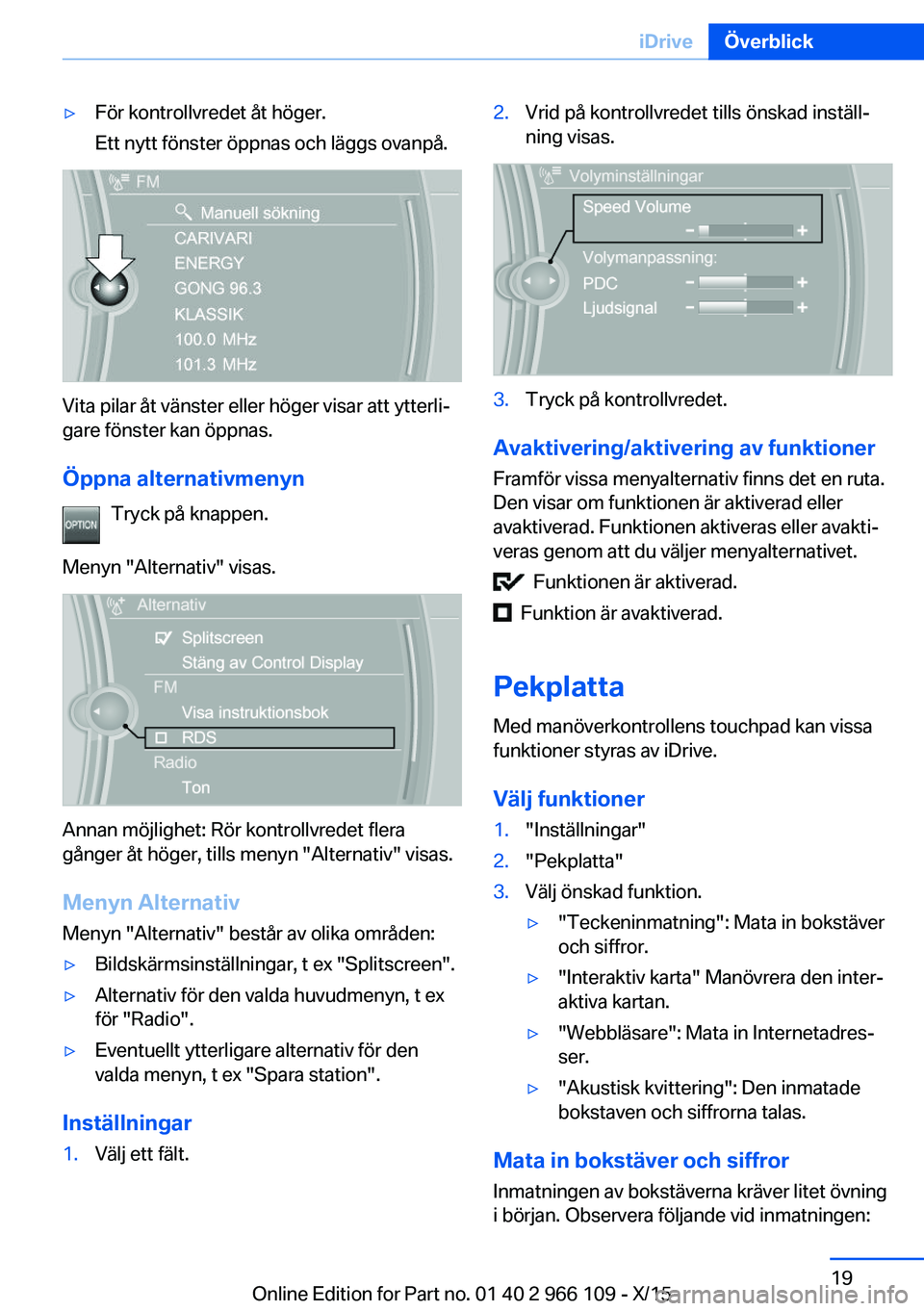 BMW 3 SERIES 2016  InstruktionsbÖcker (in Swedish) ▷För kontrollvredet åt höger.
Ett nytt fönster öppnas och läggs ovanpå.
Vita pilar åt vänster eller höger visar att ytterli‐
gare fönster kan öppnas.
Öppna alternativmenyn Tryck på k