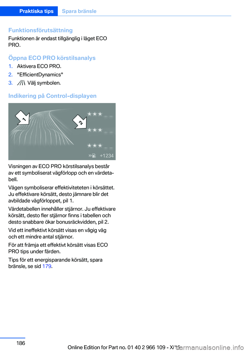 BMW 3 SERIES 2016  InstruktionsbÖcker (in Swedish) Funktionsförutsättning
Funktionen är endast tillgänglig i läget ECO
PRO.
Öppna ECO PRO körstilsanalys1.Aktivera ECO PRO.2."EfficientDynamics"3.  Välj symbolen.
Indikering på Control-d