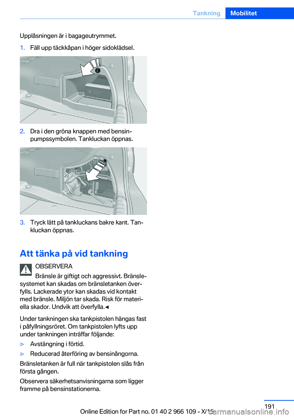 BMW 3 SERIES 2016  InstruktionsbÖcker (in Swedish) Upplåsningen är i bagageutrymmet.1.Fäll upp täckkåpan i höger sidoklädsel.2.Dra i den gröna knappen med bensin‐
pumpssymbolen. Tankluckan öppnas.3.Tryck lätt på tankluckans bakre kant. Ta
