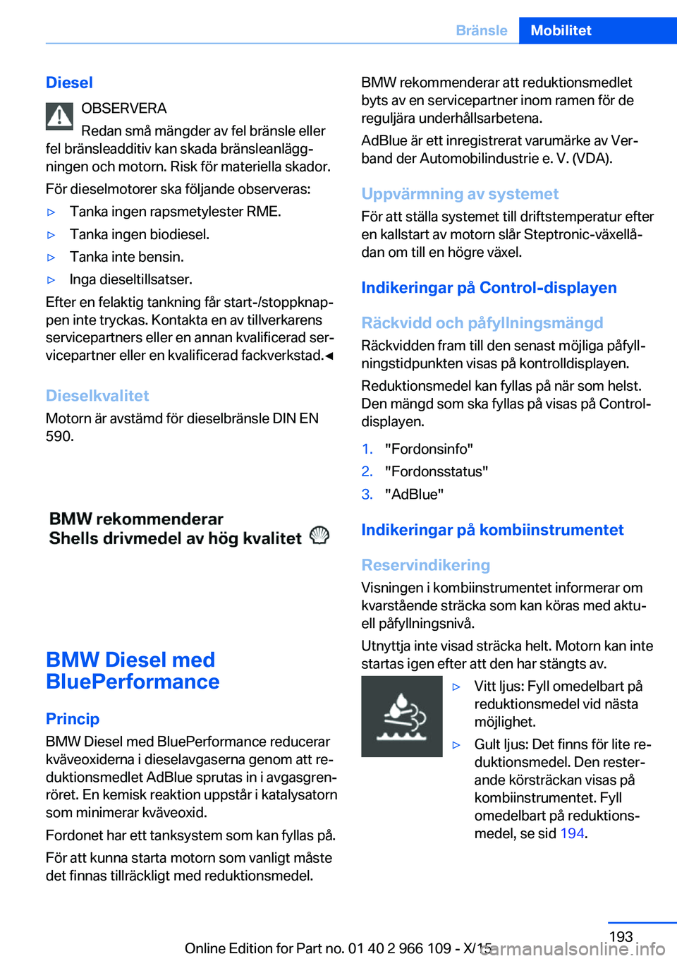 BMW 3 SERIES 2016  InstruktionsbÖcker (in Swedish) DieselOBSERVERA
Redan små mängder av fel bränsle eller
fel bränsleadditiv kan skada bränsleanlägg‐
ningen och motorn. Risk för materiella skador.
För dieselmotorer ska följande observeras:
