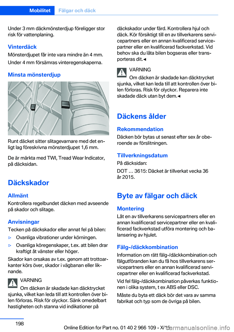BMW 3 SERIES 2016  InstruktionsbÖcker (in Swedish) Under 3 mm däckmönsterdjup föreligger stor
risk för vattenplaning.
Vinterdäck Mönsterdjupet får inte vara mindre än 4 mm.
Under 4 mm försämras vinteregenskaperna.
Minsta mönsterdjup
Runt d