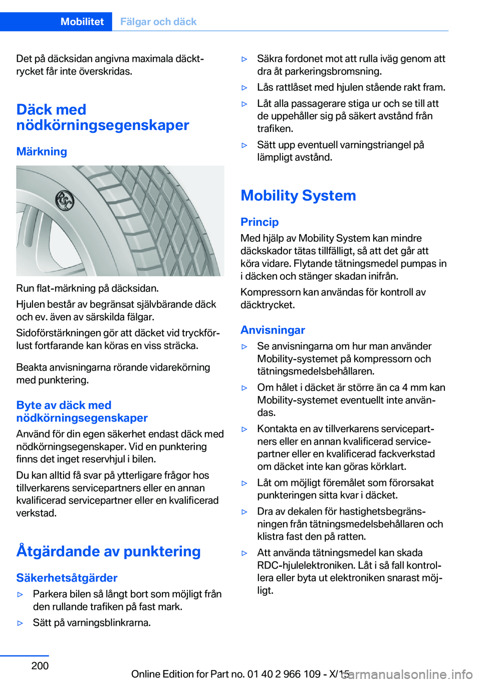 BMW 3 SERIES 2016  InstruktionsbÖcker (in Swedish) Det på däcksidan angivna maximala däckt‐
rycket får inte överskridas.
Däck med
nödkörningsegenskaper
Märkning
Run flat-märkning på däcksidan.
Hjulen består av begränsat självbärande 
