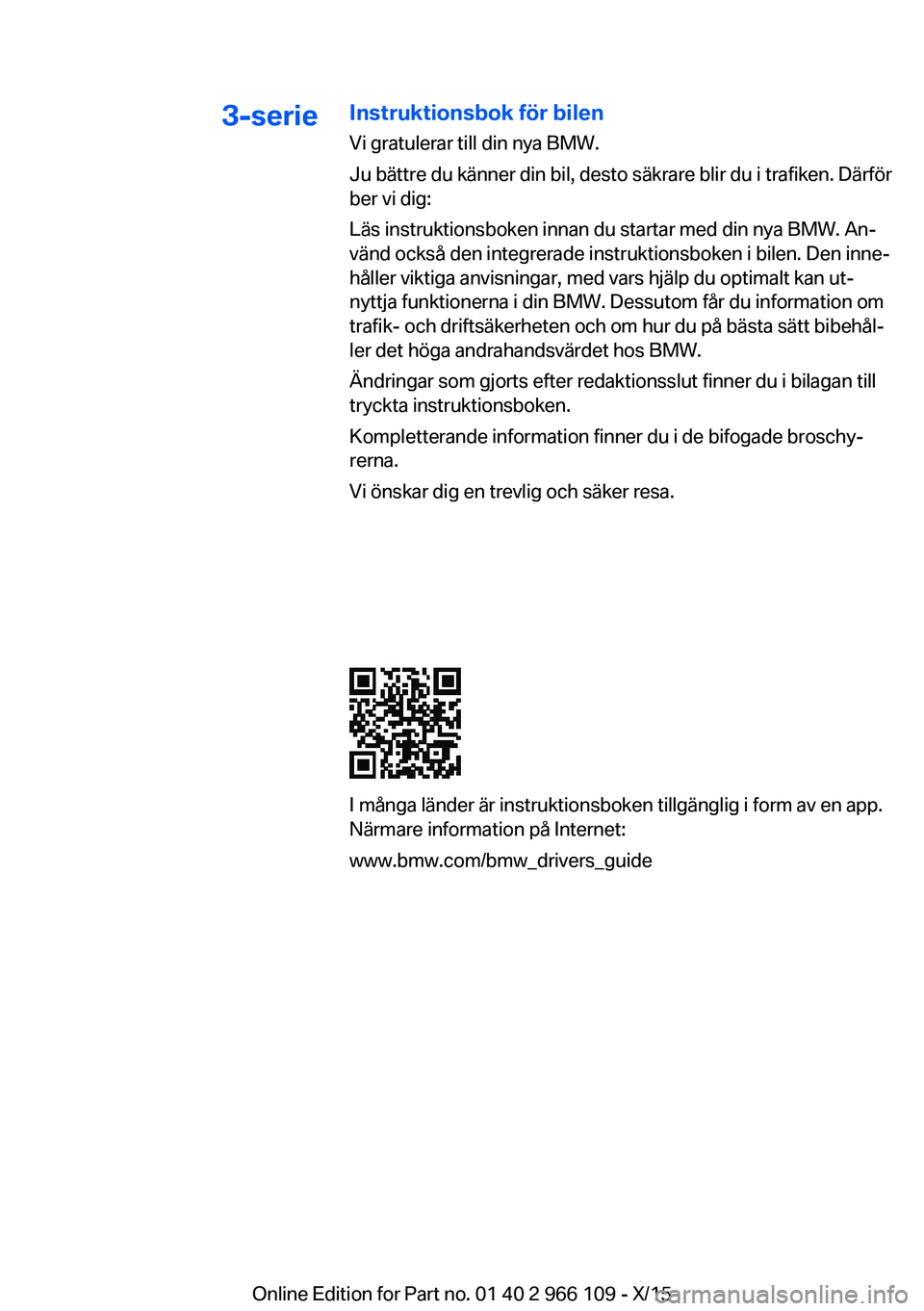 BMW 3 SERIES 2016 InstruktionsbÖcker (in Swedish) 3-serieInstruktionsbok för bilen
Vi gratulerar till din nya BMW.
Ju bättre du känner din bil, desto säkrare blir du i trafiken. Därför
ber vi dig:
Läs instruktionsboken innan du startar med din BMW 3 SERIES 2016 InstruktionsbÖcker (in Swedish) 3-serieInstruktionsbok för bilen
Vi gratulerar till din nya BMW.
Ju bättre du känner din bil, desto säkrare blir du i trafiken. Därför
ber vi dig:
Läs instruktionsboken innan du startar med din