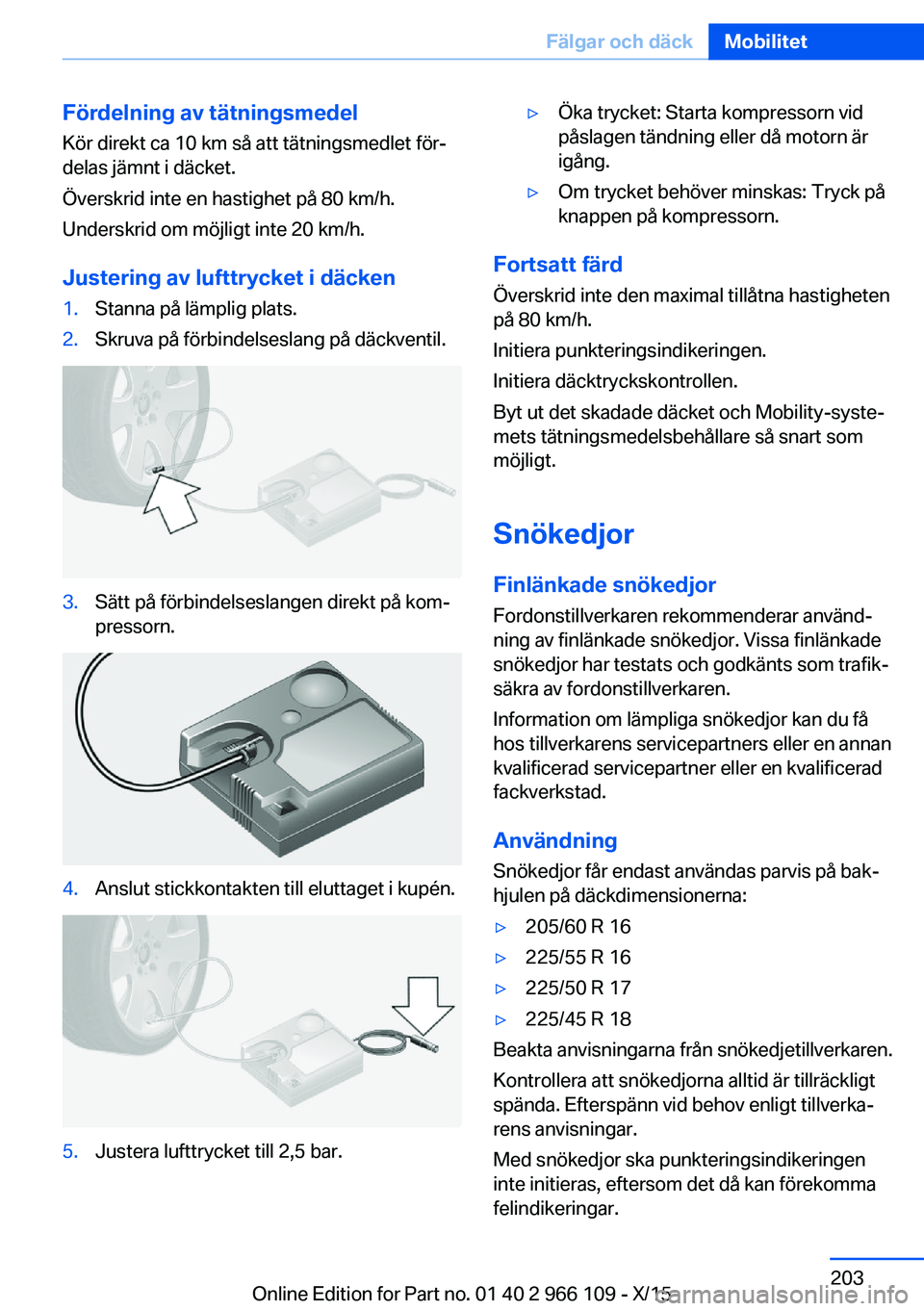 BMW 3 SERIES 2016  InstruktionsbÖcker (in Swedish) Fördelning av tätningsmedel
Kör direkt ca 10 km så att tätningsmedlet för‐
delas jämnt i däcket.
Överskrid inte en hastighet på 80 km/h.
Underskrid om möjligt inte 20 km/h.
Justering av l
