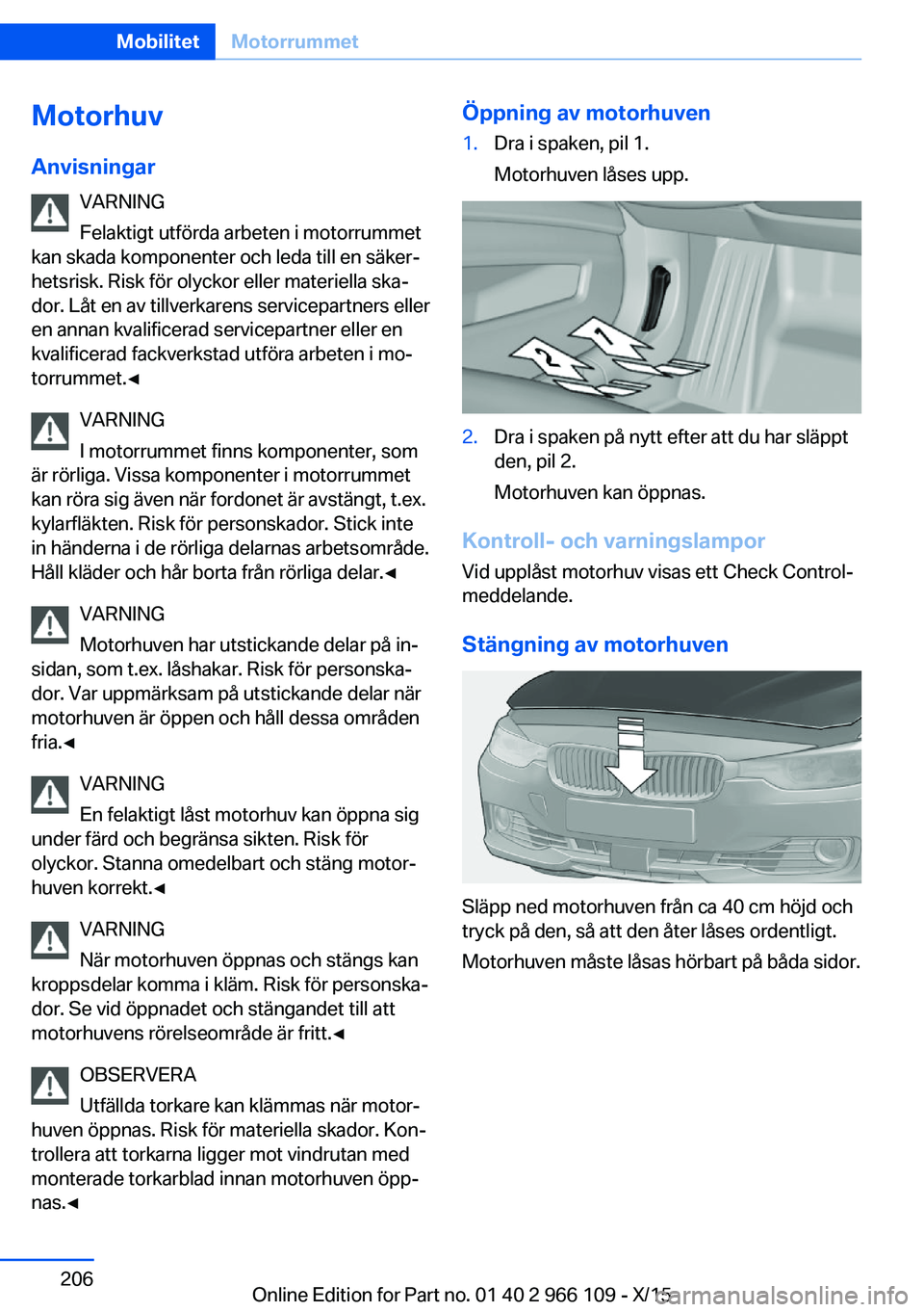 BMW 3 SERIES 2016  InstruktionsbÖcker (in Swedish) Motorhuv
Anvisningar VARNING
Felaktigt utförda arbeten i motorrummet
kan skada komponenter och leda till en säker‐
hetsrisk. Risk för olyckor eller materiella ska‐
dor. Låt en av tillverkarens