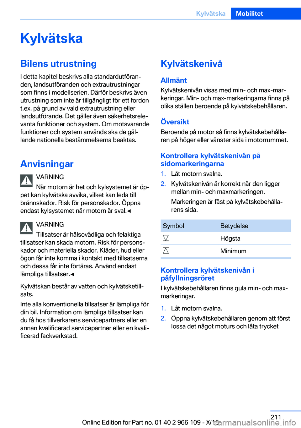 BMW 3 SERIES 2016  InstruktionsbÖcker (in Swedish) KylvätskaBilens utrustningI detta kapitel beskrivs alla standardutföran‐
den, landsutföranden och extrautrustningar
som finns i modellserien. Därför beskrivs även
utrustning som inte är tillg