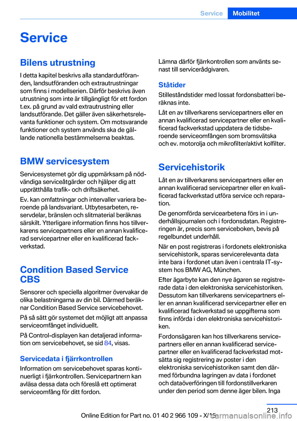 BMW 3 SERIES 2016  InstruktionsbÖcker (in Swedish) ServiceBilens utrustningI detta kapitel beskrivs alla standardutföran‐
den, landsutföranden och extrautrustningar
som finns i modellserien. Därför beskrivs även
utrustning som inte är tillgän