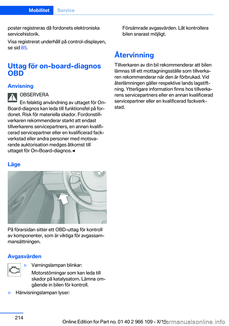 BMW 3 SERIES 2016  InstruktionsbÖcker (in Swedish) poster registreras då fordonets elektroniska
servicehistorik.
Visa registrerat underhåll på control-displayen,
se sid  85.
Uttag för on-board-diagnos OBD
Anvisning OBSERVERA
En felaktig användnin