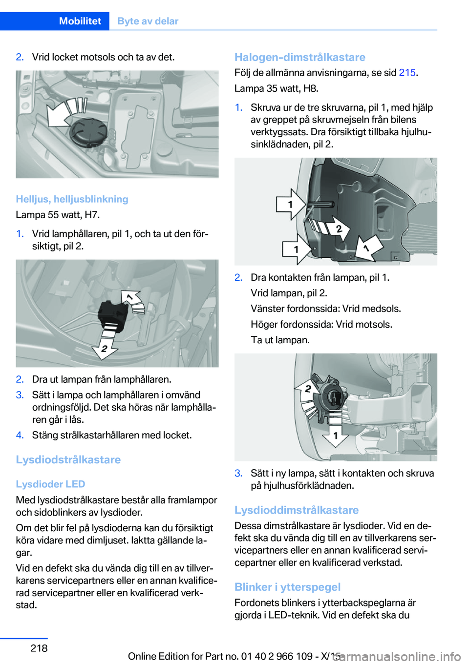 BMW 3 SERIES 2016  InstruktionsbÖcker (in Swedish) 2.Vrid locket motsols och ta av det.
Helljus, helljusblinkning
Lampa 55 watt, H7.
1.Vrid lamphållaren, pil 1, och ta ut den för‐
siktigt, pil 2.2.Dra ut lampan från lamphållaren.3.Sätt i lampa 