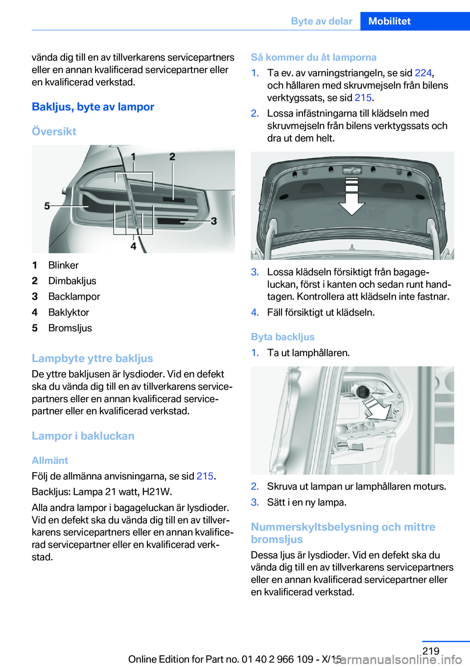 BMW 3 SERIES 2016  InstruktionsbÖcker (in Swedish) vända dig till en av tillverkarens servicepartners
eller en annan kvalificerad servicepartner eller
en kvalificerad verkstad.
Bakljus, byte av lampor
Översikt1Blinker2Dimbakljus3Backlampor4Baklyktor