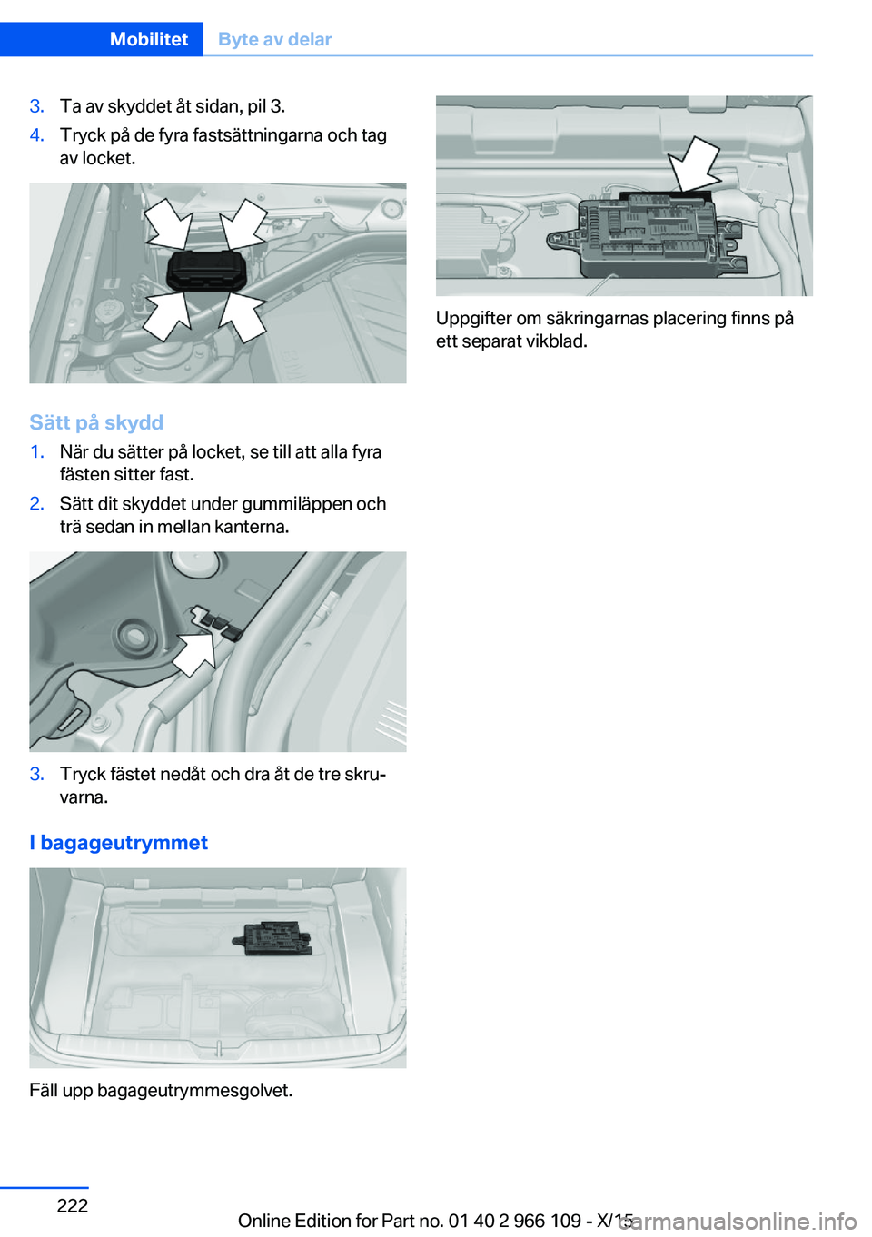 BMW 3 SERIES 2016  InstruktionsbÖcker (in Swedish) 3.Ta av skyddet åt sidan, pil 3.4.Tryck på de fyra fastsättningarna och tag
av locket.
Sätt på skydd
1.När du sätter på locket, se till att alla fyra
fästen sitter fast.2.Sätt dit skyddet un