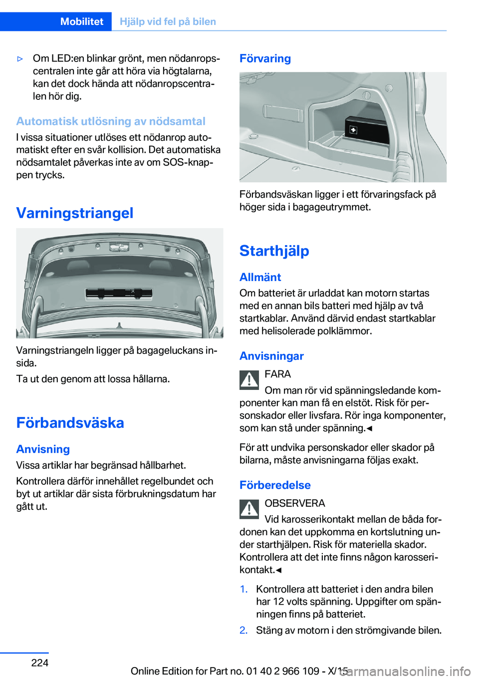 BMW 3 SERIES 2016  InstruktionsbÖcker (in Swedish) ▷Om LED:en blinkar grönt, men nödanrops‐
centralen inte går att höra via högtalarna,
kan det dock hända att nödanropscentra‐
len hör dig.
Automatisk utlösning av nödsamtal
I vissa situ