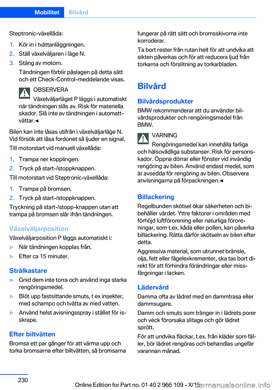BMW 3 SERIES 2016  InstruktionsbÖcker (in Swedish) Steptronic-växellåda:1.Kör in i tvättanläggningen.2.Ställ växelväljaren i läge N.3.Stäng av motorn.
Tändningen förblir påslagen på detta sätt
och ett Check-Control-meddelande visas.
OBS