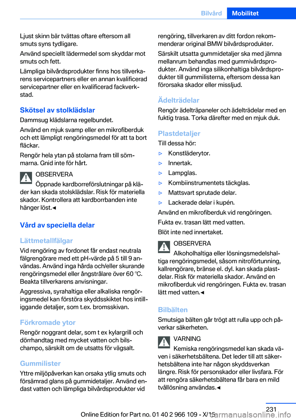 BMW 3 SERIES 2016  InstruktionsbÖcker (in Swedish) Ljust skinn bär tvättas oftare eftersom all
smuts syns tydligare.
Använd speciellt lädermedel som skyddar mot
smuts och fett.
Lämpliga bilvårdsprodukter finns hos tillverka‐
rens servicepartne