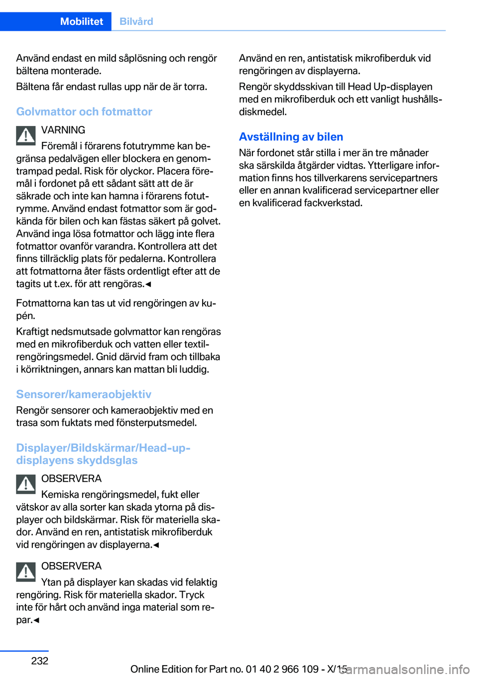 BMW 3 SERIES 2016  InstruktionsbÖcker (in Swedish) Använd endast en mild såplösning och rengör
bältena monterade.
Bältena får endast rullas upp när de är torra.
Golvmattor och fotmattor VARNING
Föremål i förarens fotutrymme kan be‐
grän