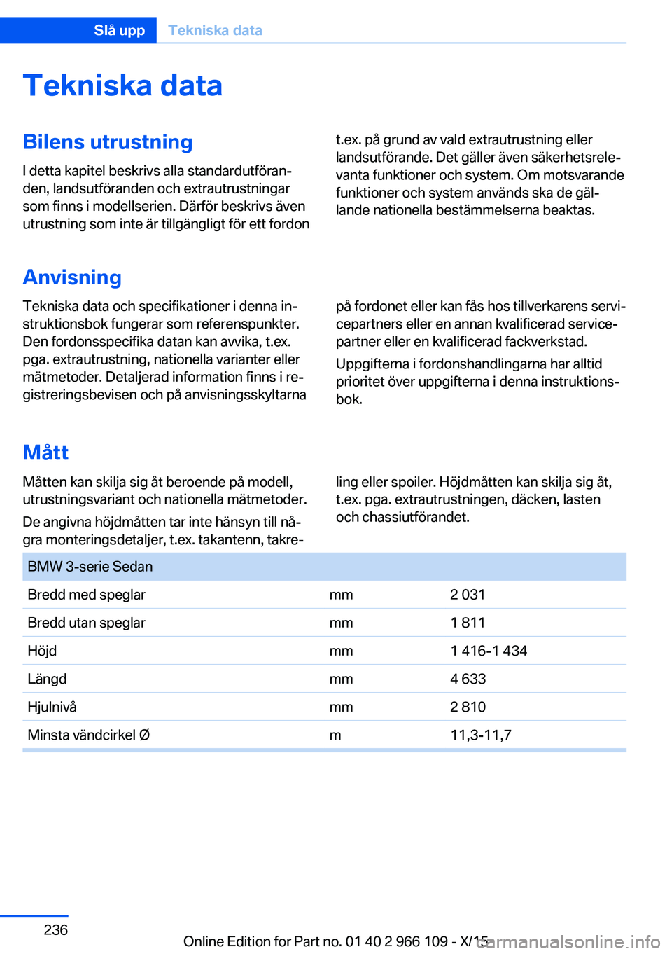 BMW 3 SERIES 2016  InstruktionsbÖcker (in Swedish) Tekniska dataBilens utrustningI detta kapitel beskrivs alla standardutföran‐
den, landsutföranden och extrautrustningar
som finns i modellserien. Därför beskrivs även
utrustning som inte är ti