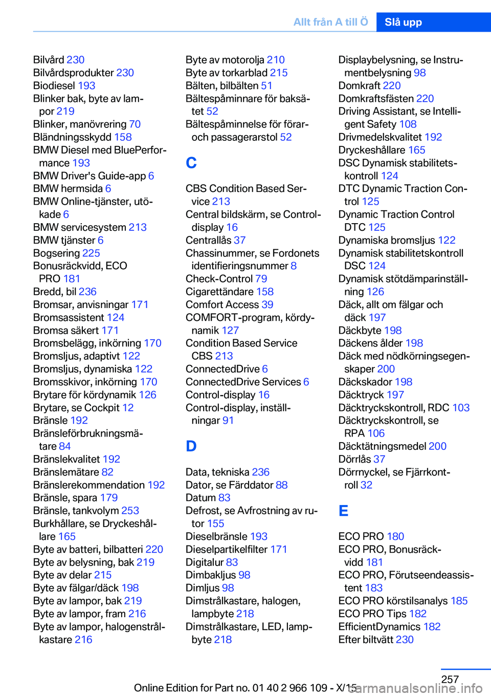 BMW 3 SERIES 2016  InstruktionsbÖcker (in Swedish) Bilvård 230 
Bilvårdsprodukter  230 
Biodiesel  193 
Blinker bak, byte av lam‐ por  219  
Blinker, manövrering  70 
Bländningsskydd  158 
BMW Diesel med BluePerfor‐ mance  193 
BMW Driver'