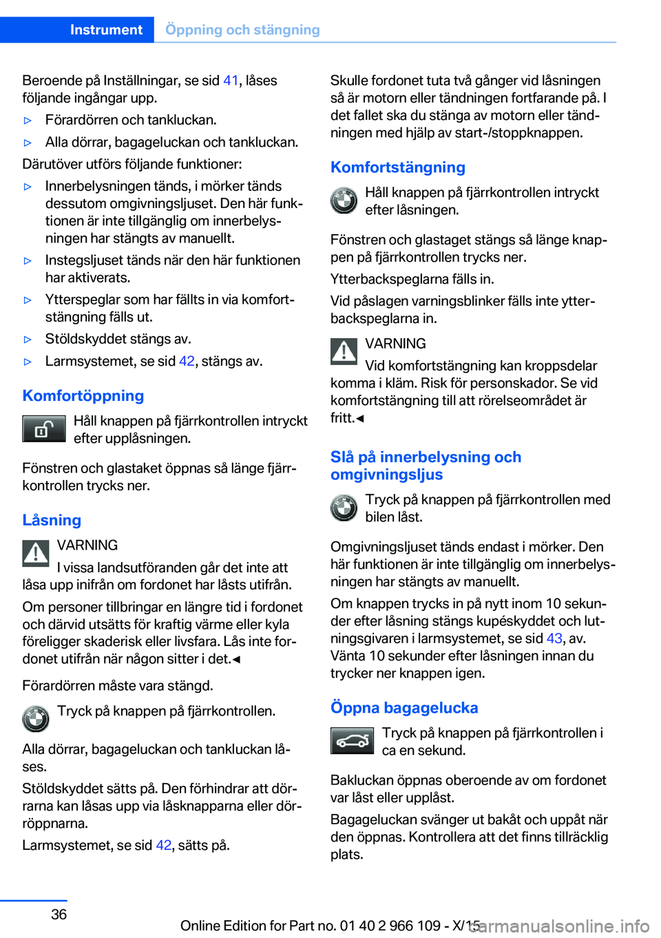 BMW 3 SERIES 2016  InstruktionsbÖcker (in Swedish) Beroende på Inställningar, se sid 41, låses
följande ingångar upp.▷Förardörren och tankluckan.▷Alla dörrar, bagageluckan och tankluckan.
Därutöver utförs följande funktioner:
▷Innerb