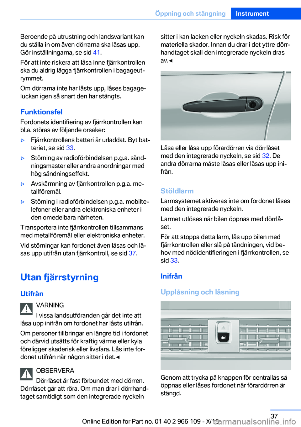 BMW 3 SERIES 2016  InstruktionsbÖcker (in Swedish) Beroende på utrustning och landsvariant kan
du ställa in om även dörrarna ska låsas upp.
Gör inställningarna, se sid  41.
För att inte riskera att låsa inne fjärrkontrollen
ska du aldrig lä