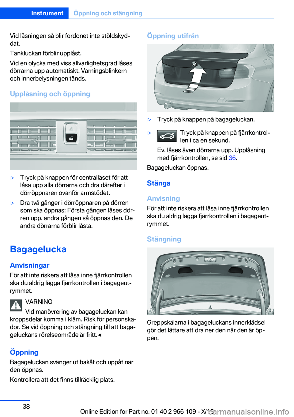 BMW 3 SERIES 2016  InstruktionsbÖcker (in Swedish) Vid låsningen så blir fordonet inte stöldskyd‐
dat.
Tankluckan förblir upplåst.
Vid en olycka med viss allvarlighetsgrad låses
dörrarna upp automatiskt. Varningsblinkern
och innerbelysningen 