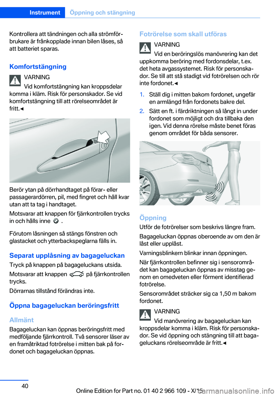 BMW 3 SERIES 2016  InstruktionsbÖcker (in Swedish) Kontrollera att tändningen och alla strömför‐
brukare är frånkopplade innan bilen låses, så
att batteriet sparas.
Komfortstängning VARNING
Vid komfortstängning kan kroppsdelar
komma i kläm