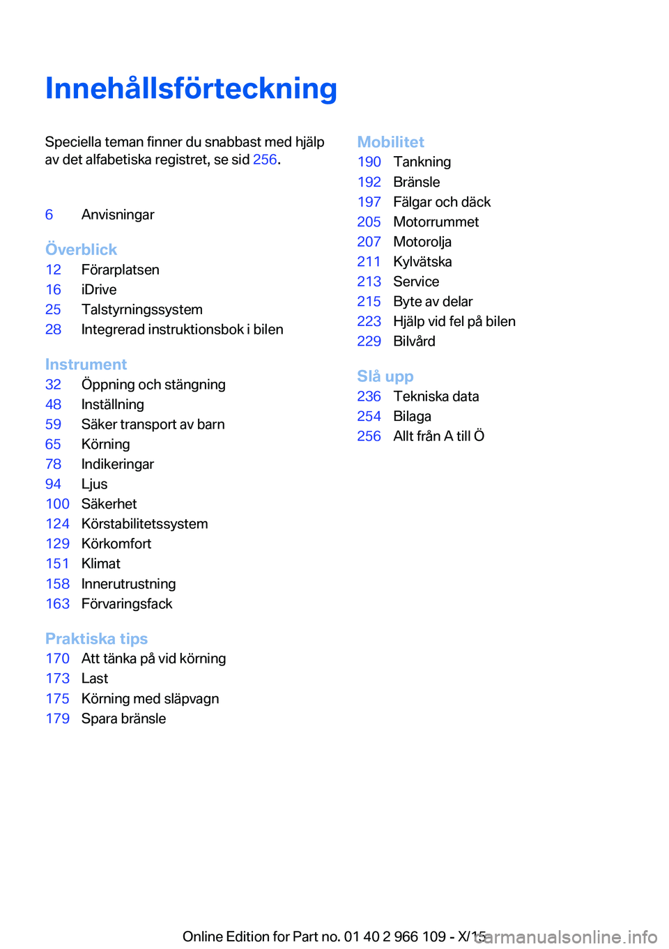 BMW 3 SERIES 2016 InstruktionsbÖcker (in Swedish) InnehållsförteckningSpeciella teman finner du snabbast med hjälp
av det alfabetiska registret, se sid 256.6Anvisningar
Överblick
12Förarplatsen16iDrive25Talstyrningssystem28Integrerad instruktio BMW 3 SERIES 2016 InstruktionsbÖcker (in Swedish) InnehållsförteckningSpeciella teman finner du snabbast med hjälp
av det alfabetiska registret, se sid 256.6Anvisningar
Överblick
12Förarplatsen16iDrive25Talstyrningssystem28Integrerad instruktio