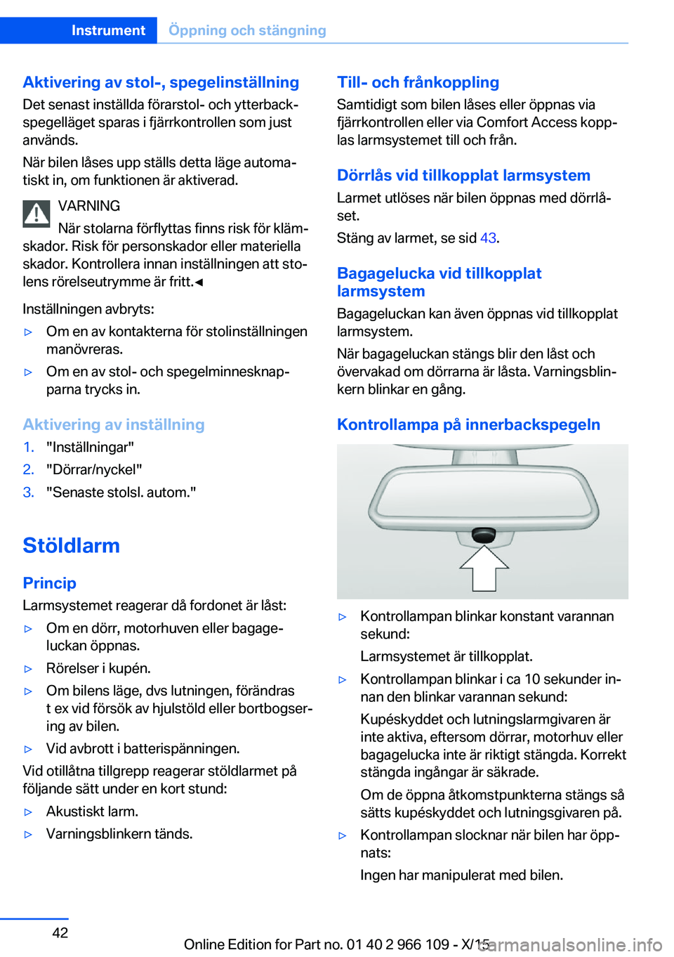 BMW 3 SERIES 2016  InstruktionsbÖcker (in Swedish) Aktivering av stol-, spegelinställning
Det senast inställda förarstol- och ytterback‐
spegelläget sparas i fjärrkontrollen som just
används.
När bilen låses upp ställs detta läge automa‐