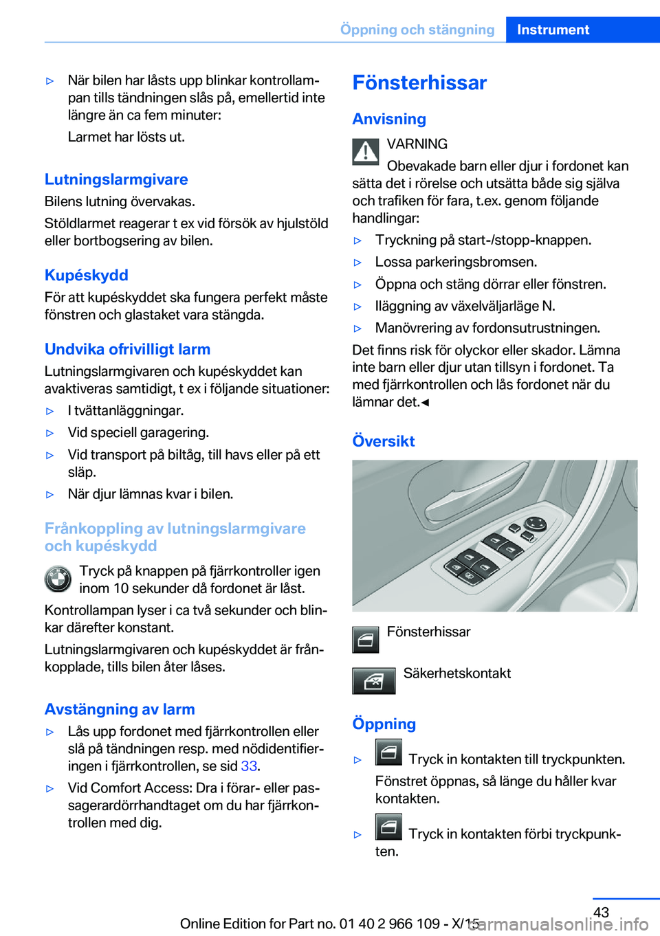 BMW 3 SERIES 2016  InstruktionsbÖcker (in Swedish) ▷När bilen har låsts upp blinkar kontrollam‐
pan tills tändningen slås på, emellertid inte
längre än ca fem minuter:
Larmet har lösts ut.
Lutningslarmgivare Bilens lutning övervakas.
Stö