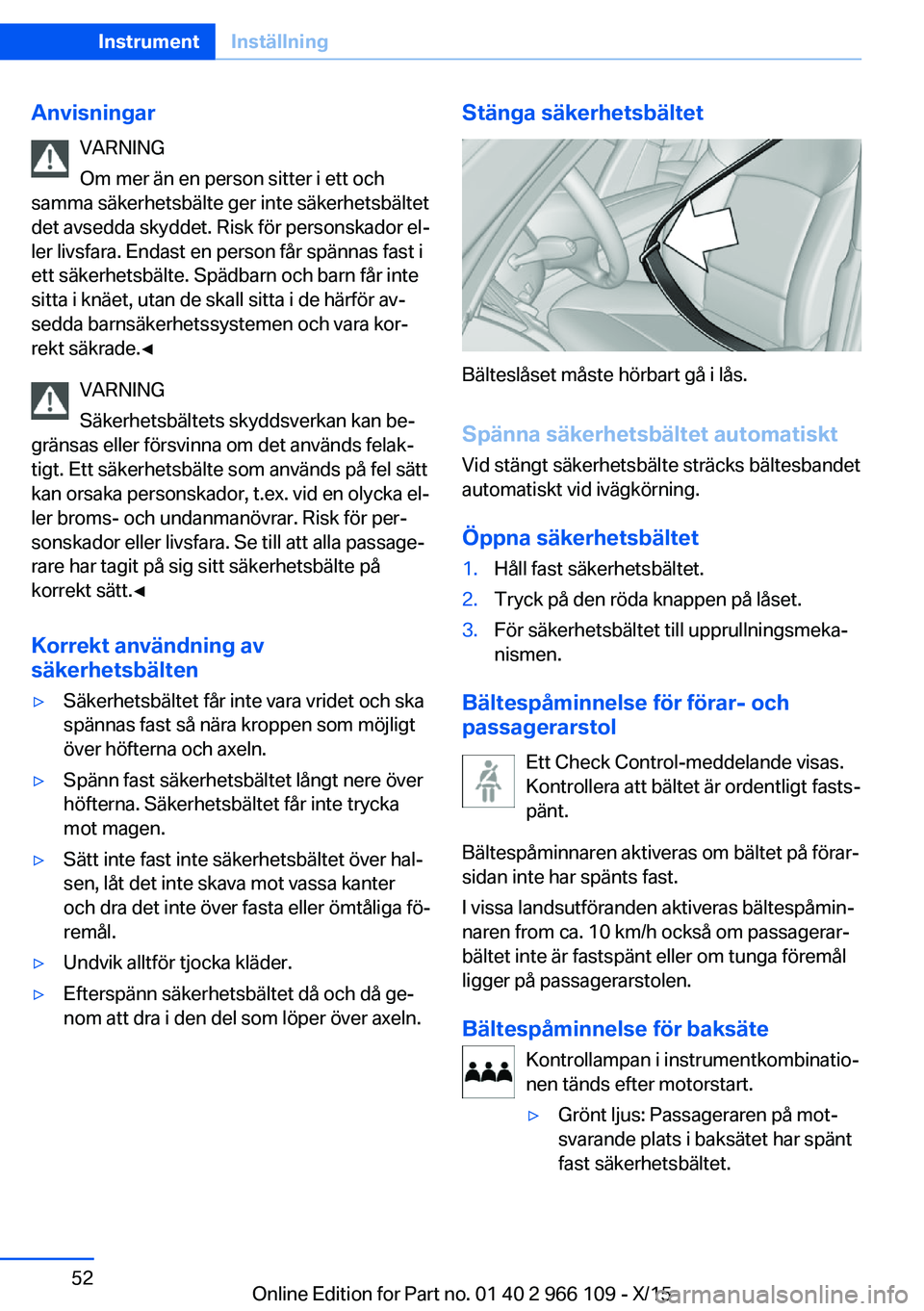 BMW 3 SERIES 2016  InstruktionsbÖcker (in Swedish) AnvisningarVARNING
Om mer än en person sitter i ett och
samma säkerhetsbälte ger inte säkerhetsbältet
det avsedda skyddet. Risk för personskador el‐
ler livsfara. Endast en person får spänna